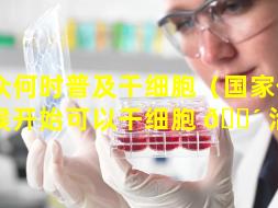 大众何时普及干细胞（国家什么时候开始可以干细胞 🐴 治疗）